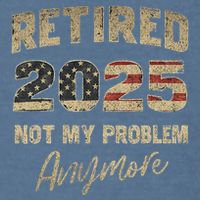 Retired 2025 Not My Problem Anymore Retirement Garment-Dyed Sweatshirt