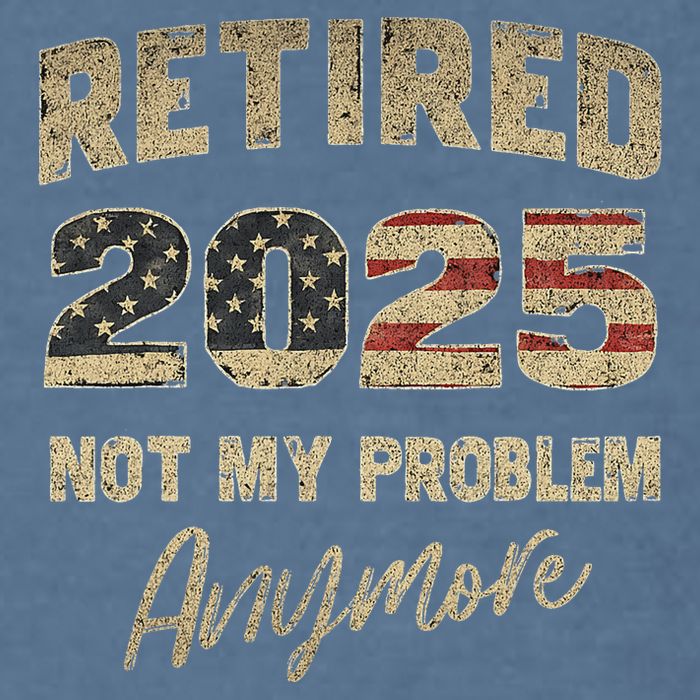 Retired 2025 Not My Problem Anymore Retirement Garment-Dyed Sweatshirt