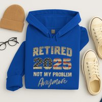 Retired 2025 Not My Problem Anymore Retirement Hoodie