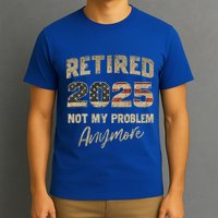 Retired 2025 Not My Problem Anymore Retirement T-Shirt