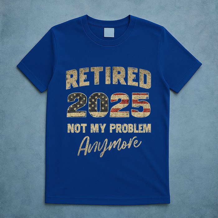 Retired 2025 Not My Problem Anymore Retirement T-Shirt