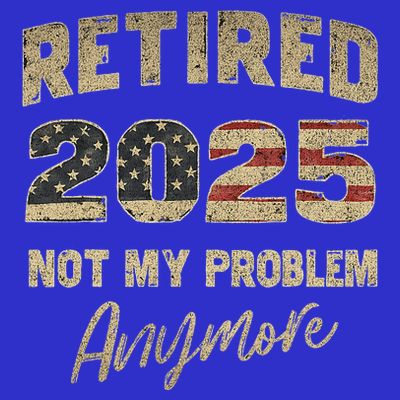 Retired 2025 Not My Problem Anymore Retirement T-Shirt
