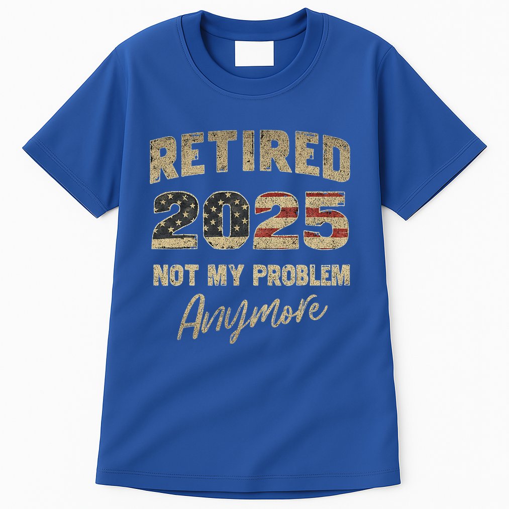 Retired 2025 Not My Problem Anymore Retirement Tall T-Shirt