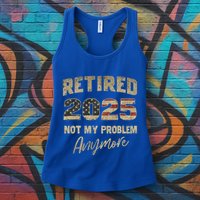 Retired 2025 Not My Problem Anymore Retirement Womens Tank Top