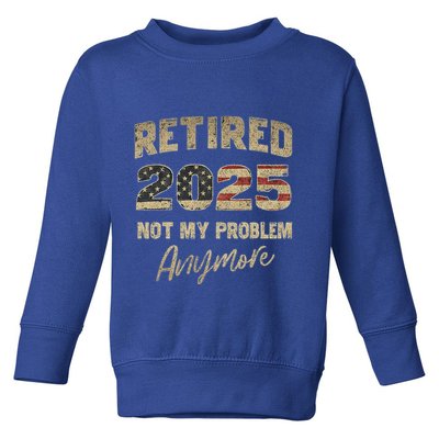 Retired 2025 Not My Problem Anymore Retirement Toddler Sweatshirt