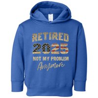 Retired 2025 Not My Problem Anymore Retirement Toddler Hoodie