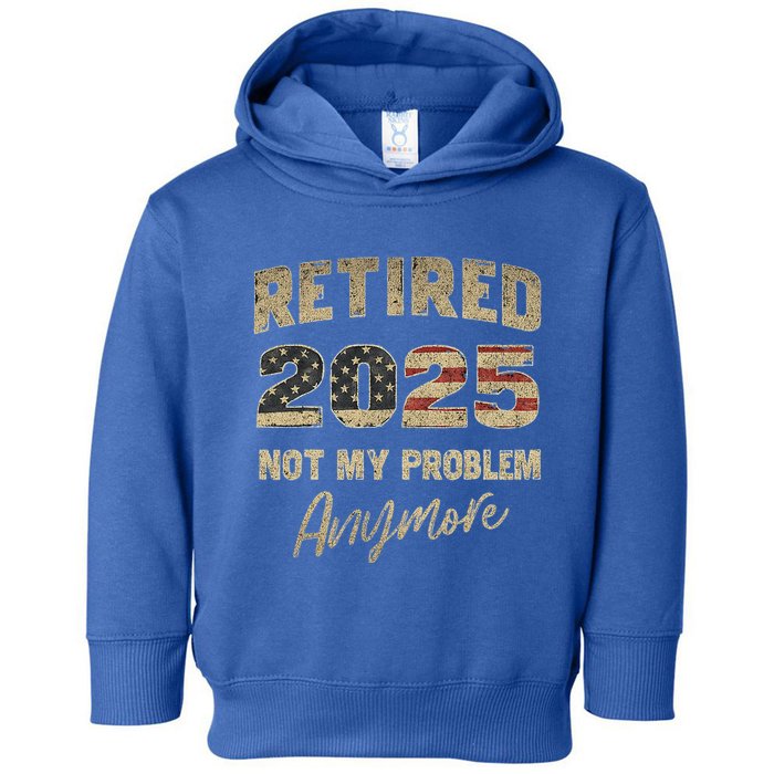 Retired 2025 Not My Problem Anymore Retirement Toddler Hoodie