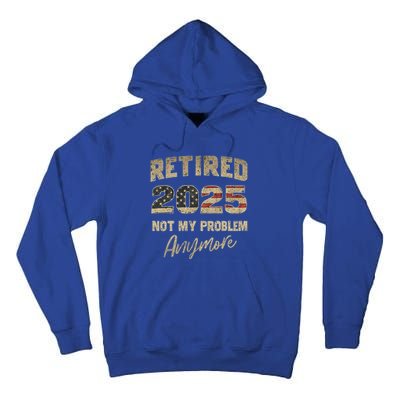 Retired 2025 Not My Problem Anymore Retirement Tall Hoodie