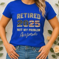 Retired 2025 Not My Problem Anymore Retirement Womens T-Shirt