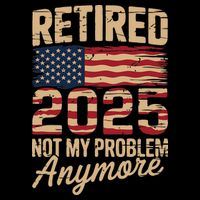 Retired 2025 Not My Problem Anymore With US Flag Retirement Poster