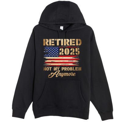Retired 2025 Not My Problem Anymore Premium Pullover Hoodie