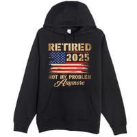 Retired 2025 Not My Problem Anymore Premium Pullover Hoodie