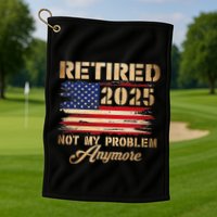 Retired 2025 Not My Problem Anymore Golf Towel