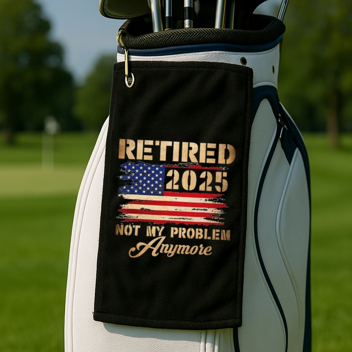 Retired 2025 Not My Problem Anymore Golf Towel