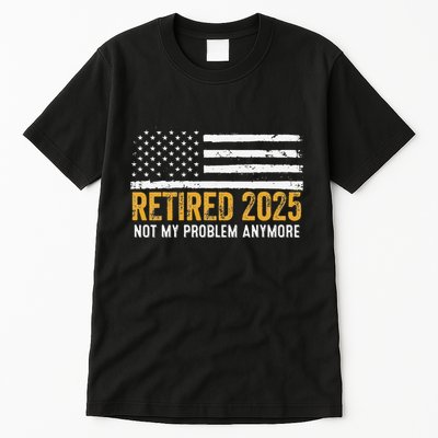 Retired 2025 Not My Problem Anymore Retirement Retired Tall T-Shirt