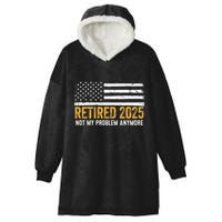 Retired 2025 Not My Problem Anymore Retirement Retired Hooded Wearable Blanket
