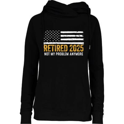 Retired 2025 Not My Problem Anymore Retirement Retired Womens Funnel Neck Pullover Hood