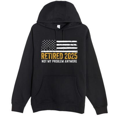 Retired 2025 Not My Problem Anymore Retirement Retired Premium Pullover Hoodie