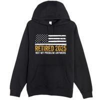 Retired 2025 Not My Problem Anymore Retirement Retired Premium Pullover Hoodie
