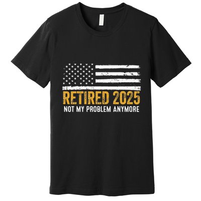 Retired 2025 Not My Problem Anymore Retirement Retired Premium T-Shirt