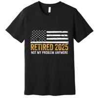 Retired 2025 Not My Problem Anymore Retirement Retired Premium T-Shirt