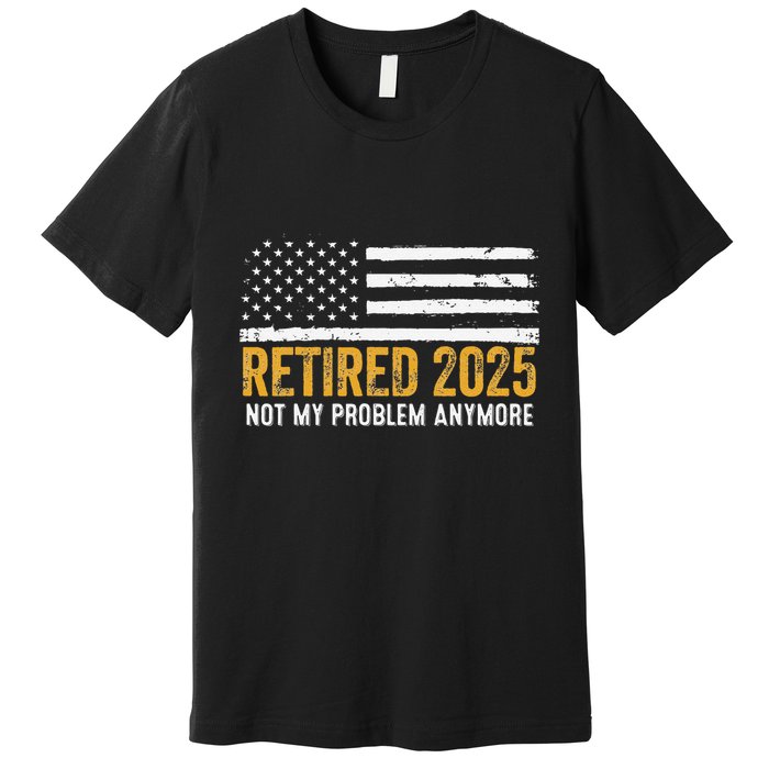 Retired 2025 Not My Problem Anymore Retirement Retired Premium T-Shirt