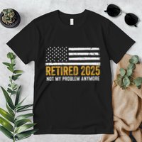 Retired 2025 Not My Problem Anymore Retirement Retired Premium T-Shirt