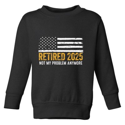 Retired 2025 Not My Problem Anymore Retirement Retired Toddler Sweatshirt