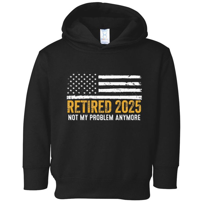 Retired 2025 Not My Problem Anymore Retirement Retired Toddler Hoodie