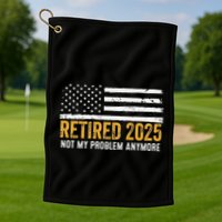 Retired 2025 Not My Problem Anymore Retirement Retired Golf Towel