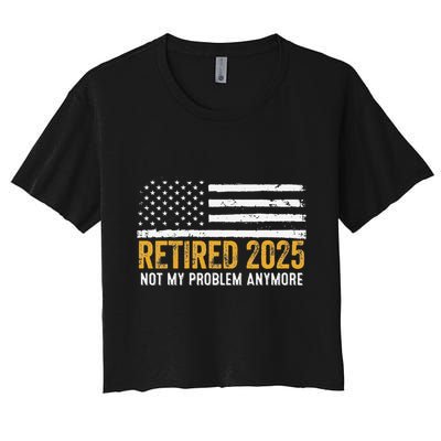 Retired 2025 Not My Problem Anymore Retirement Retired Crop Top