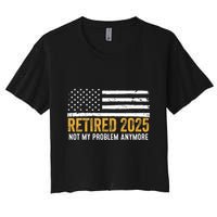 Retired 2025 Not My Problem Anymore Retirement Retired Crop Top