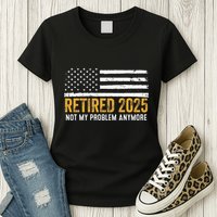 Retired 2025 Not My Problem Anymore Retirement Retired Womens T-Shirt