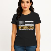 Retired 2025 Not My Problem Anymore Retirement Retired Womens T-Shirt