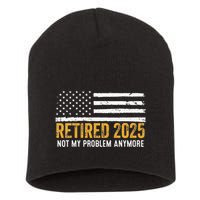Retired 2025 Not My Problem Anymore Retirement Retired Short Acrylic Beanie