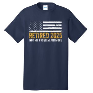 Retired 2025 Not My Problem Anymore Retirement Retired Tall T-Shirt