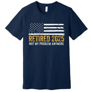 Retired 2025 Not My Problem Anymore Retirement Retired Premium T-Shirt