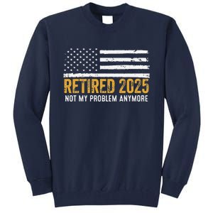 Retired 2025 Not My Problem Anymore Retirement Retired Tall Sweatshirt