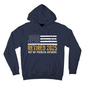 Retired 2025 Not My Problem Anymore Retirement Retired Tall Hoodie