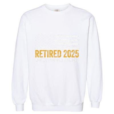 Retired 2025 Not My Problem Anymore Retirement Retired Garment-Dyed Sweatshirt