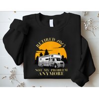 Retired 2025 Not My Problem Anymore Camping Retirement Sweatshirt
