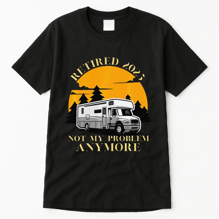 Retired 2025 Not My Problem Anymore Camping Retirement Tall T-Shirt