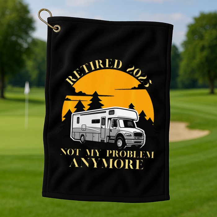 Retired 2025 Not My Problem Anymore Camping Retirement Golf Towel