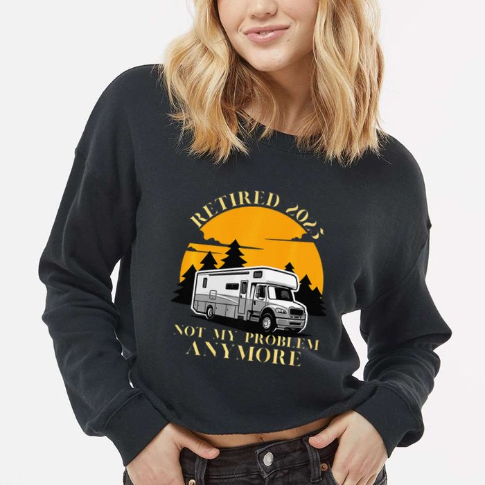 Retired 2025 Not My Problem Anymore Camping Retirement Cropped Pullover Crew