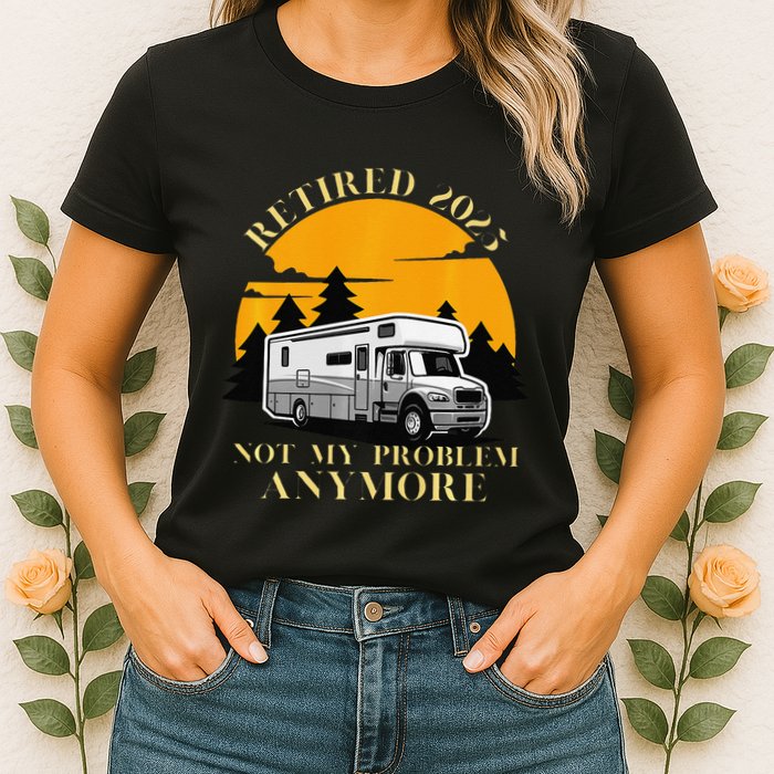 Retired 2025 Not My Problem Anymore Camping Retirement Womens T-Shirt