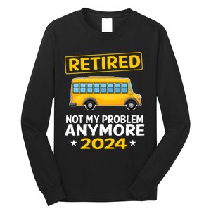 Retired 2024 Not My Problem Anymore School Bus Driver Long Sleeve Shirt