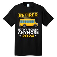 Retired 2024 Not My Problem Anymore School Bus Driver Tall T-Shirt