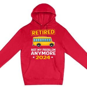 Retired 2024 Not My Problem Anymore School Bus Driver Premium Pullover Hoodie