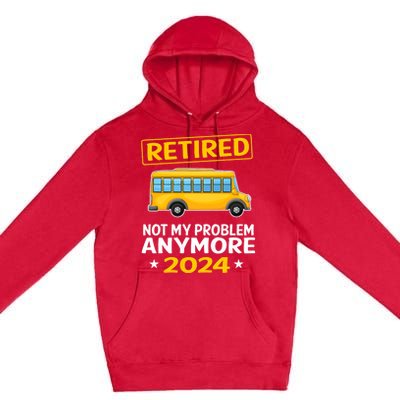 Retired 2024 Not My Problem Anymore School Bus Driver Premium Pullover Hoodie