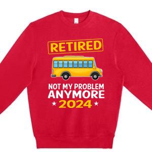 Retired 2024 Not My Problem Anymore School Bus Driver Premium Crewneck Sweatshirt